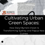 Cultivating Urban Green Spaces: How Daryl Byrne’s Vision Is Transforming Sydney and Papua New Guinea