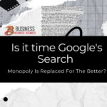 Is it time Google’s Search Monopoly Is Replaced For The Better?